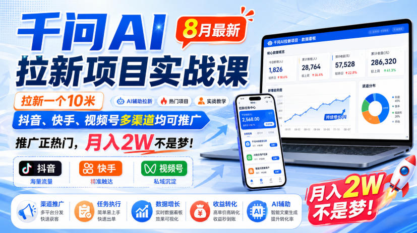 千问AI拉新项目实战课8月最新，拉新一个10米，抖音、快手、视频号多渠道均可推广，推广正热门，月入2W不是梦!（更新0821）